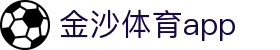 金沙体育APP官方下载 - 金沙体育APP下载
